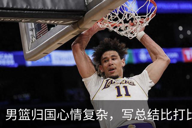 男篮归国心情复杂，写总结比打比赛还严肃